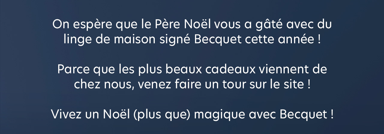 On espère que le Père Noël vous a gâté avec du linge de maison signé Becquet cette année ! 