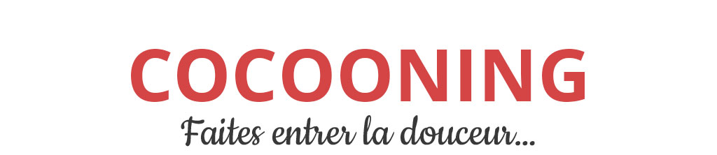 COCOONING : Faites entrer la douceur&mldr;